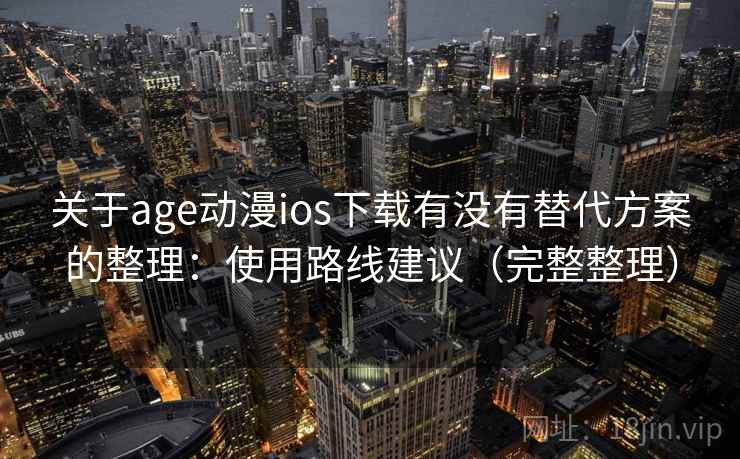 关于age动漫ios下载有没有替代方案的整理：使用路线建议（完整整理）