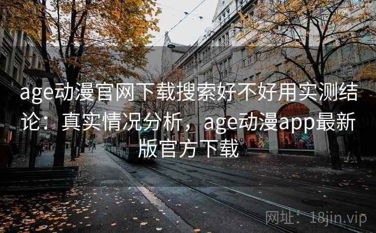 age动漫官网下载搜索好不好用实测结论：真实情况分析，age动漫app最新版官方下载