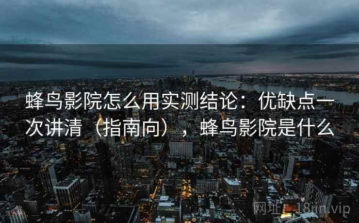 蜂鸟影院怎么用实测结论：优缺点一次讲清（指南向），蜂鸟影院是什么
