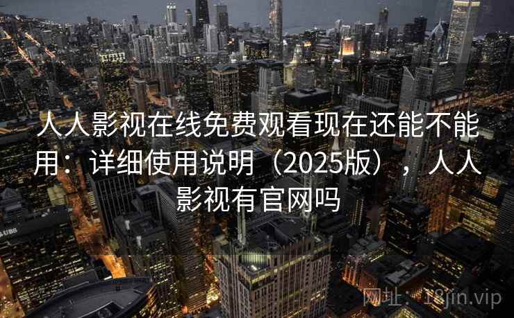 人人影视在线免费观看现在还能不能用：详细使用说明（2025版），人人影视有官网吗