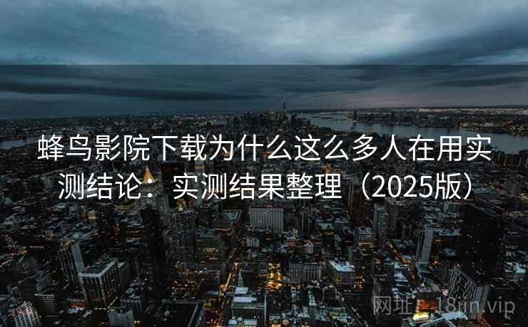 蜂鸟影院下载为什么这么多人在用实测结论:实测结果整理(2025版) 蜂鸟影院下载为什么这么多人在用实测结论:实测结果整理(2025版)