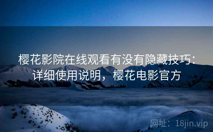樱花影院在线观看有没有隐藏技巧：详细使用说明，樱花电影官方