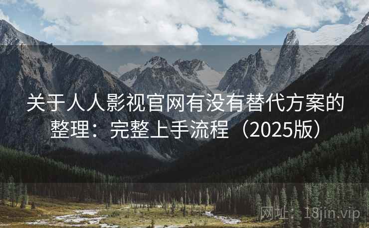 关于人人影视官网有没有替代方案的整理:完整上手流程(2025版) 关于人人影视官网有没有替代方案的整理:完整上手流程(2025版)