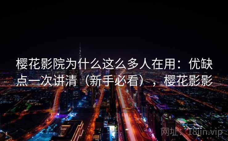 樱花影院为什么这么多人在用：优缺点一次讲清（新手必看），樱花影影