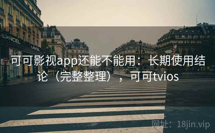 可可影视app还能不能用：长期使用结论（完整整理），可可tvios
