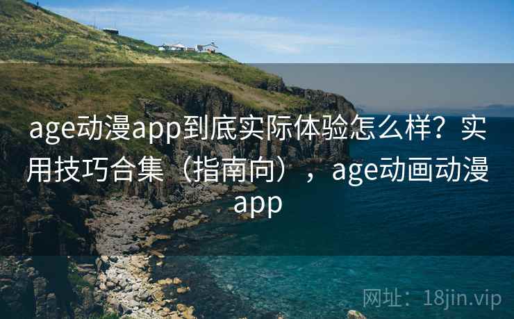 age动漫app到底实际体验怎么样?实用技巧合集(指南向),age动画动漫app age动漫app到底实际体验怎么样?实用技巧合集(指南向),age动画动漫app