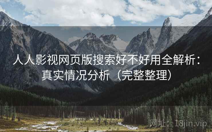 人人影视网页版搜索好不好用全解析:真实情况分析(完整整理) 人人影视网页版搜索好不好用全解析:真实情况分析(完整整理)
