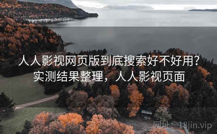 人人影视网页版到底搜索好不好用?实测结果整理,人人影视页面 人人影视网页版到底搜索好不好用?实测结果整理,人人影视页面