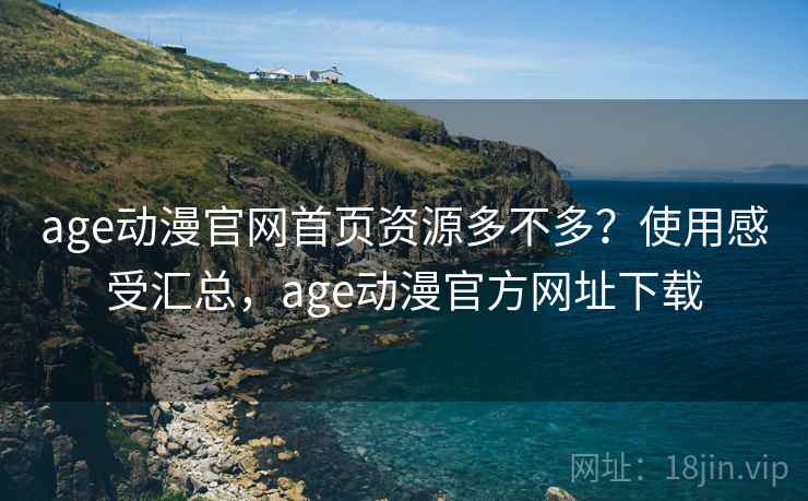 age动漫官网首页资源多不多?使用感受汇总,age动漫官方网址下载 age动漫官网首页资源多不多?使用感受汇总,age动漫官方网址下载