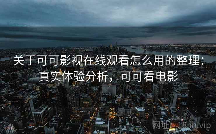 关于可可影视在线观看怎么用的整理:真实体验分析,可可看电影 关于可可影视在线观看怎么用的整理:真实体验分析,可可看电影