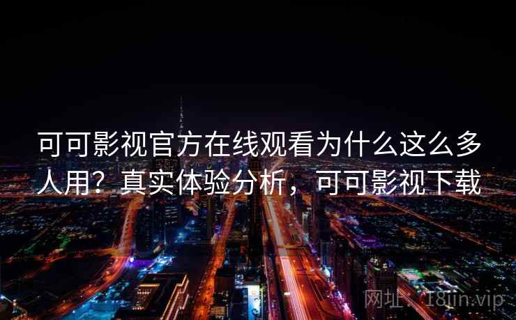 可可影视官方在线观看为什么这么多人用?真实体验分析,可可影视下载 可可影视官方在线观看为什么这么多人用?真实体验分析,可可影视下载