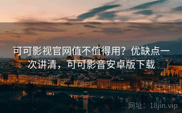 可可影视官网值不值得用?优缺点一次讲清,可可影音安卓版下载 可可影视官网值不值得用?优缺点一次讲清,可可影音安卓版下载