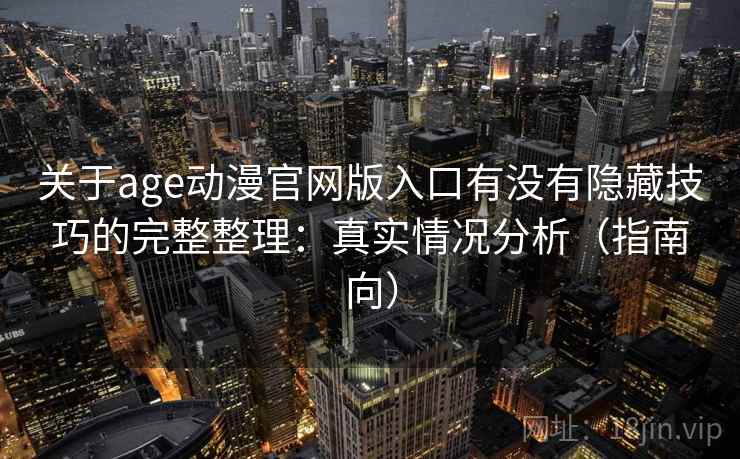关于age动漫官网版入口有没有隐藏技巧的完整整理：真实情况分析（指南向）