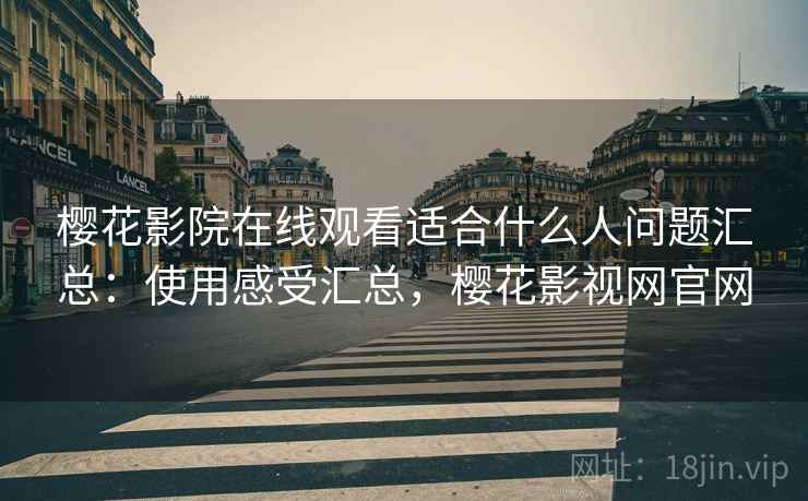 樱花影院在线观看适合什么人问题汇总：使用感受汇总，樱花影视网官网