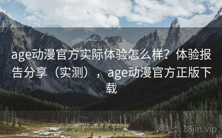 age动漫官方实际体验怎么样？体验报告分享（实测），age动漫官方正版下载