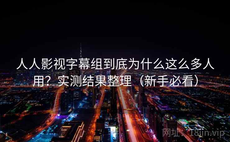 人人影视字幕组到底为什么这么多人用？实测结果整理（新手必看）