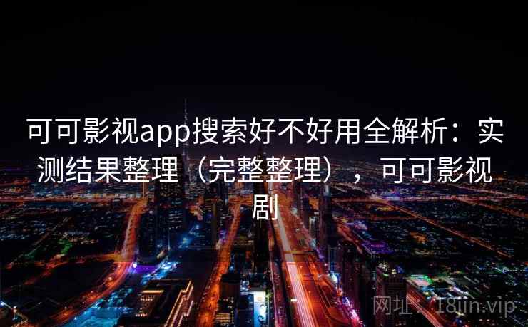 可可影视app搜索好不好用全解析:实测结果整理(完整整理),可可影视剧 可可影视app搜索好不好用全解析:实测结果整理(完整整理),可可影视剧