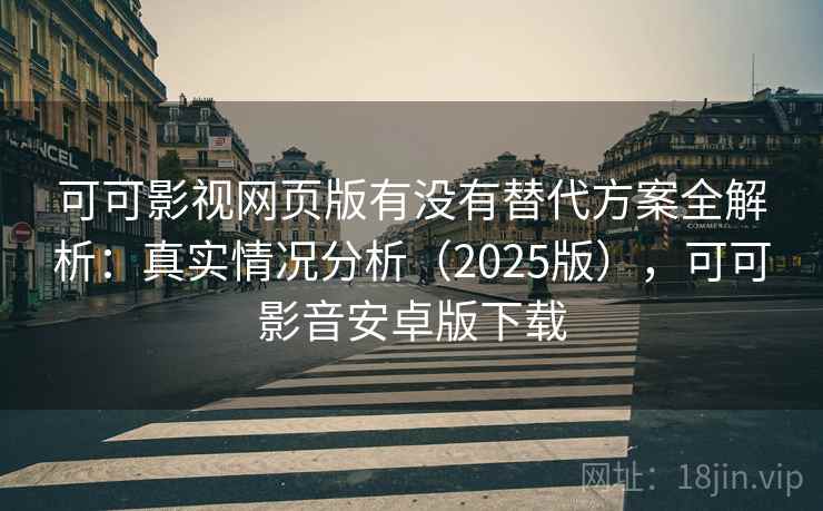 可可影视网页版有没有替代方案全解析:真实情况分析(2025版),可可影音安卓版下载 可可影视网页版有没有替代方案全解析:真实情况分析(2025版),可可影音安卓版下载