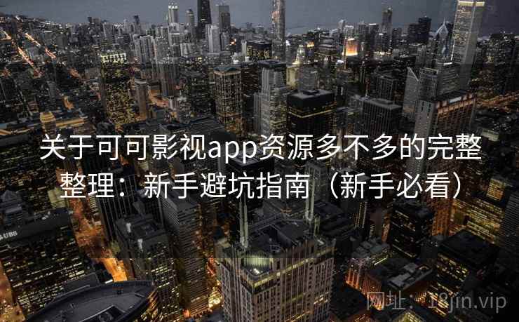 关于可可影视app资源多不多的完整整理：新手避坑指南（新手必看）