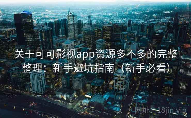 关于可可影视app资源多不多的完整整理:新手避坑指南(新手必看) 关于可可影视app资源多不多的完整整理:新手避坑指南(新手必看)