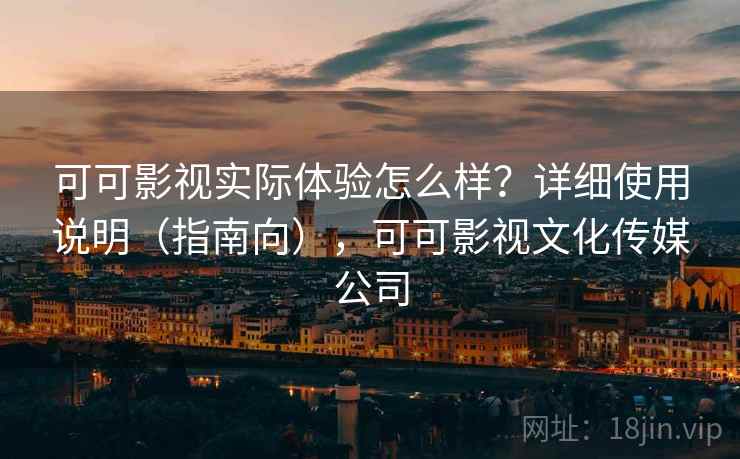 可可影视实际体验怎么样?详细使用说明(指南向),可可影视文化传媒公司 可可影视实际体验怎么样?详细使用说明(指南向),可可影视文化传媒公司